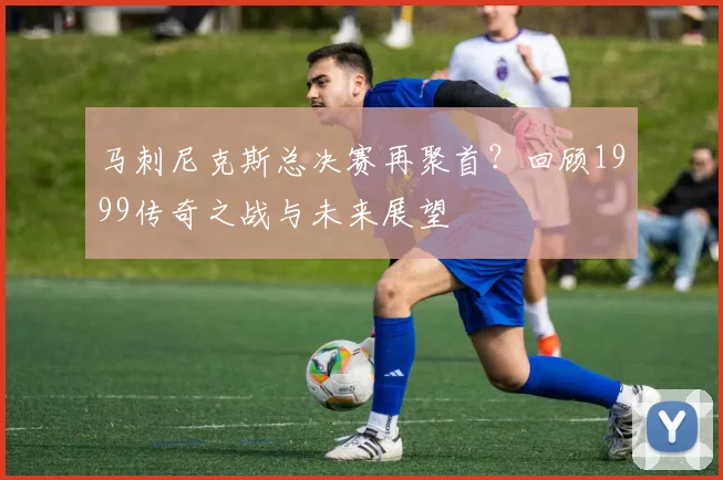 马刺尼克斯总决赛再聚首?回顾1999传奇之战与未来展望