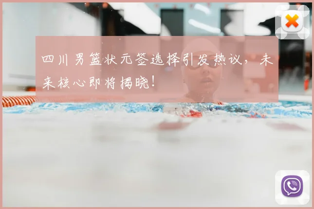 四川男篮状元签选择引发热议，未来核心即将揭晓！