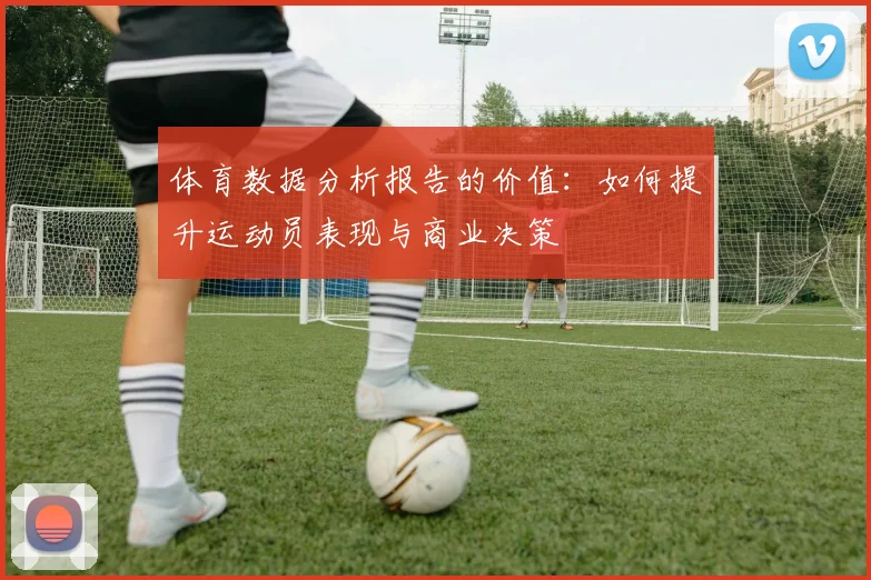 体育数据分析报告的价值：如何提升运动员表现与商业决策