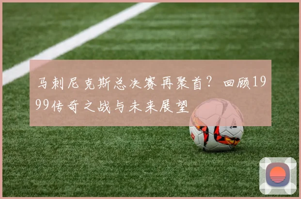 马刺尼克斯总决赛再聚首?回顾1999传奇之战与未来展望