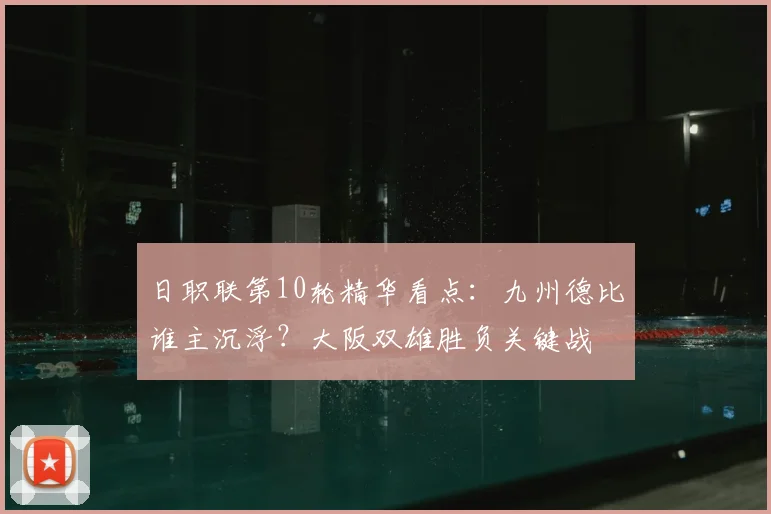 日职联第10轮精华看点:九州德比谁主沉浮?大阪双雄胜负关键战