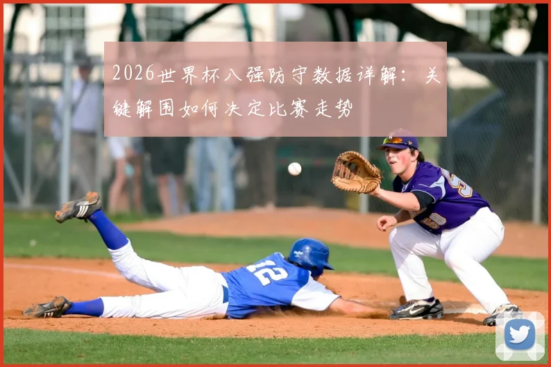 2026世界杯八强防守数据详解:关键解围如何决定比赛走势