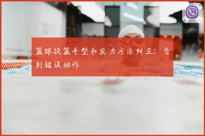 篮球投篮手型和发力方法纠正:告别错误动作