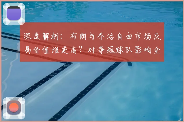 深度解析:布朗与乔治自由市场交易价值谁更高?对争冠球队影响全预测