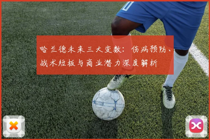 哈兰德未来三大变数:伤病预防、战术短板与商业潜力深度解析