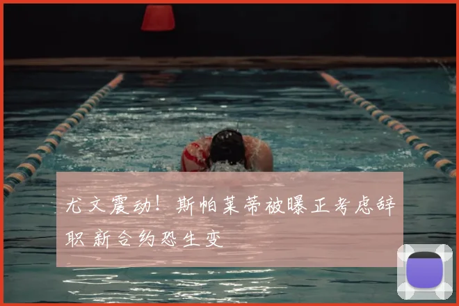 尤文震动!斯帕莱蒂被曝正考虑辞职 新合约恐生变