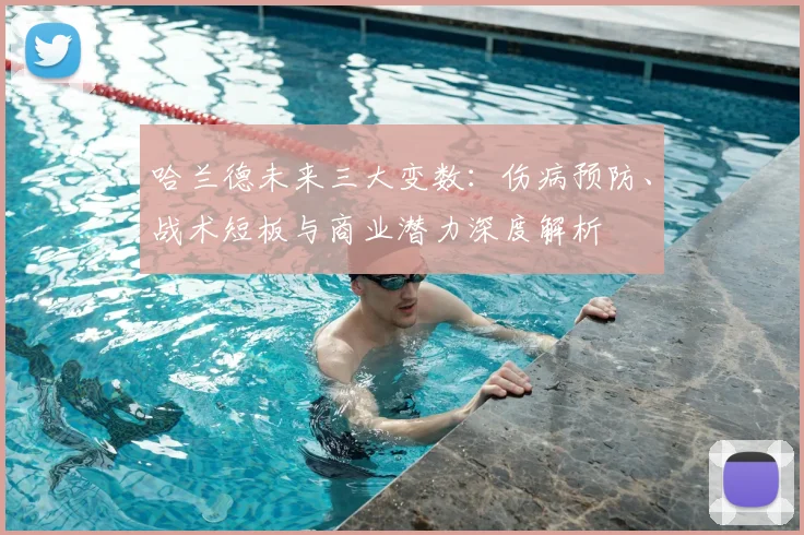 哈兰德未来三大变数:伤病预防、战术短板与商业潜力深度解析