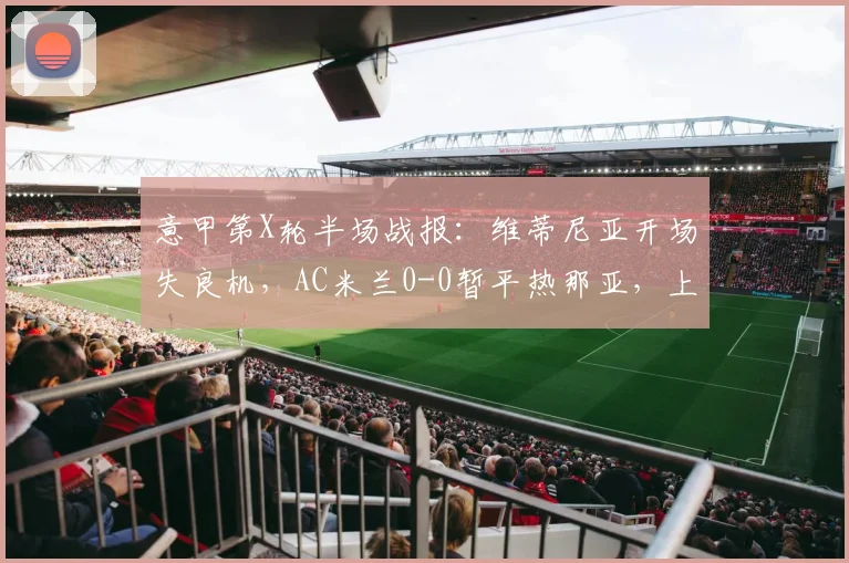 意甲第X轮半场战报：维蒂尼亚开场失良机，AC米兰0-0暂平热那亚，上半场详细分析
